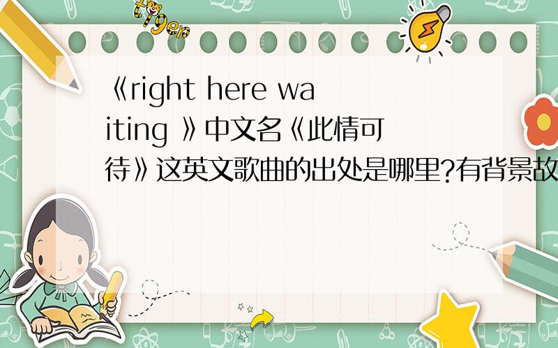《right here waiting 》中文名《此情可待》这英文歌曲的出处是哪里?有背景故事吗?