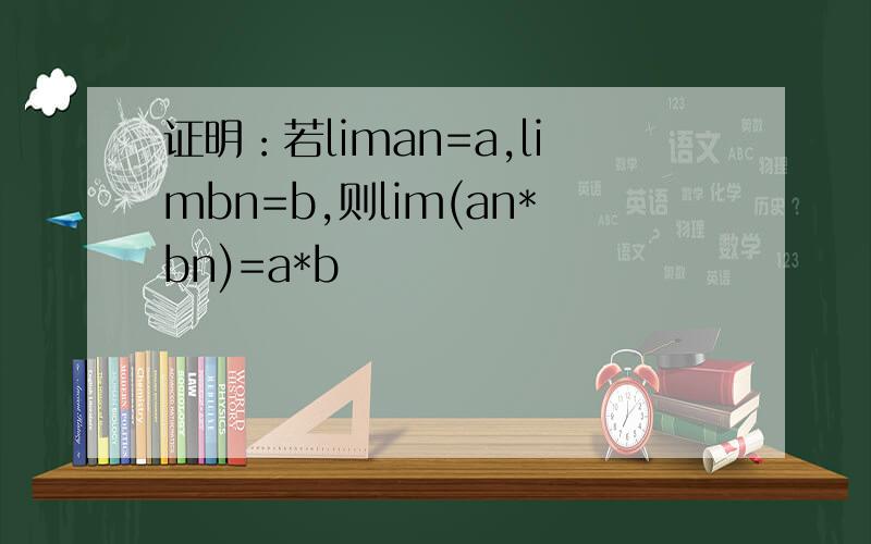 证明：若liman=a,limbn=b,则lim(an*bn)=a*b