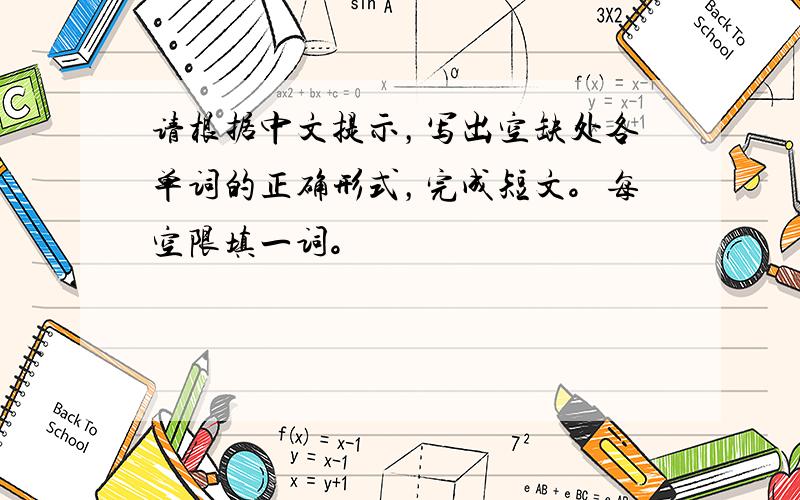 请根据中文提示，写出空缺处各单词的正确形式，完成短文。每空限填一词。