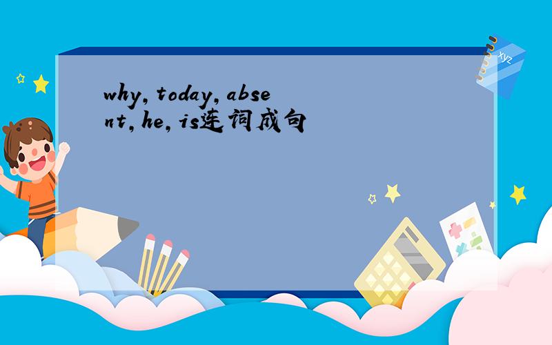why,today,absent,he,is连词成句