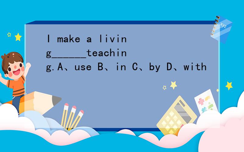 I make a living______teaching.A、use B、in C、by D、with