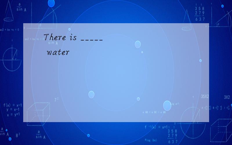 There is _____ water