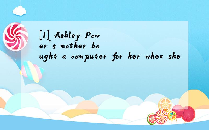 [1] Ashley Power’s mother bought a computer for her when she