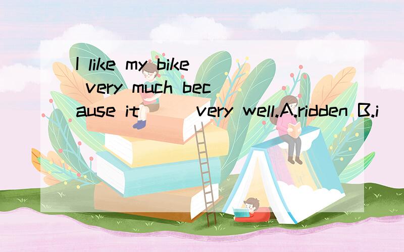 I like my bike very much because it___very well.A.ridden B.i