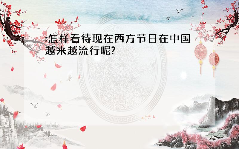 :怎样看待现在西方节日在中国越来越流行呢?