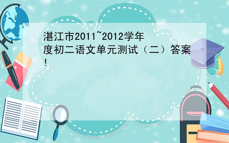 湛江市2011~2012学年度初二语文单元测试（二）答案!
