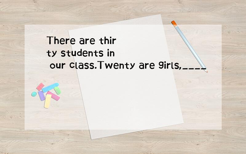 There are thirty students in our class.Twenty are girls,____