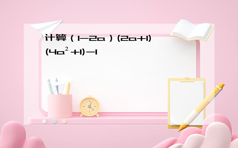 计算（1-2a）(2a+1)(4a²+1)-1