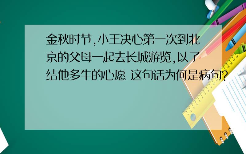金秋时节,小王决心第一次到北京的父母一起去长城游览,以了结他多牛的心愿 这句话为何是病句?