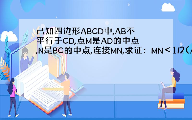 已知四边形ABCD中,AB不平行于CD,点M是AD的中点,N是BC的中点,连接MN,求证：MN＜1/2(AB+CD)