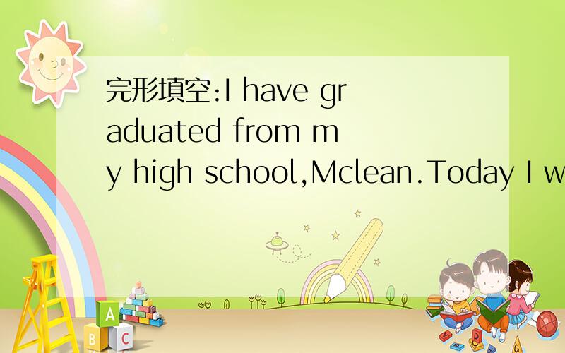 完形填空:I have graduated from my high school,Mclean.Today I wou