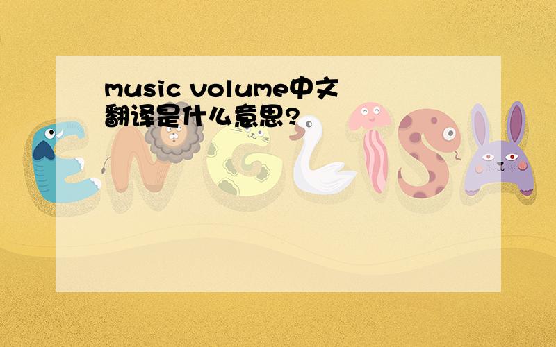 music volume中文翻译是什么意思?