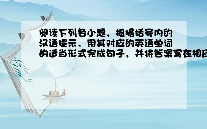 阅读下列各小题，根据括号内的汉语提示，用其对应的英语单词的适当形式完成句子，并将答案写在相应的横线上，每空只填一词。