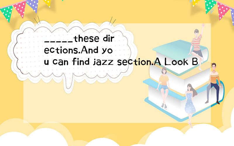 _____these directions.And you can find jazz section.A Look B