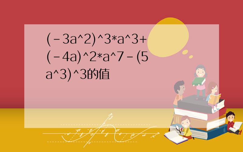 (-3a^2)^3*a^3+(-4a)^2*a^7-(5a^3)^3的值