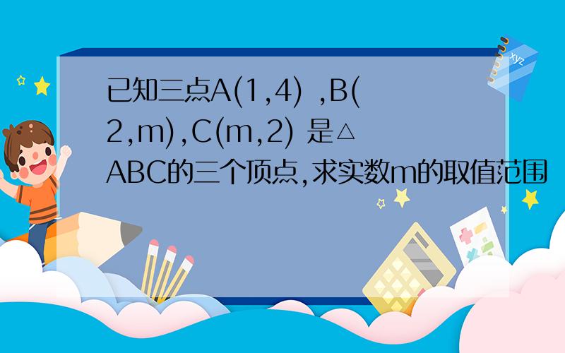 已知三点A(1,4) ,B(2,m),C(m,2) 是△ABC的三个顶点,求实数m的取值范围