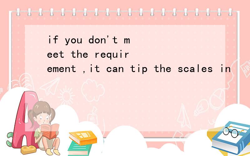 if you don't meet the requirement ,it can tip the scales in