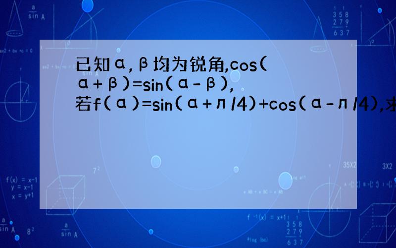 已知α,β均为锐角,cos(α+β)=sin(α-β),若f(α)=sin(α+л/4)+cos(α-л/4),求f（α