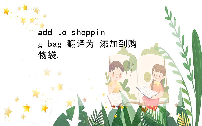 add to shopping bag 翻译为 添加到购物袋.