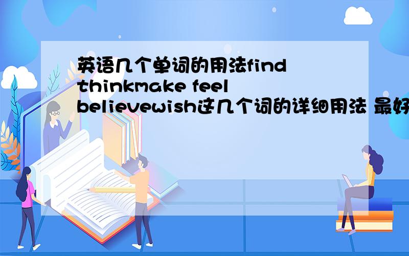 英语几个单词的用法find thinkmake feelbelievewish这几个词的详细用法 最好有例句另外 看看这