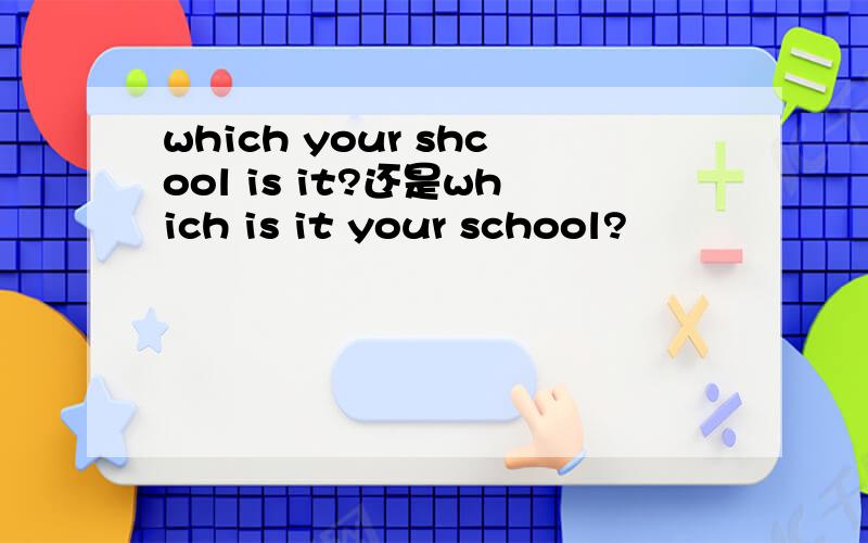 which your shcool is it?还是which is it your school?