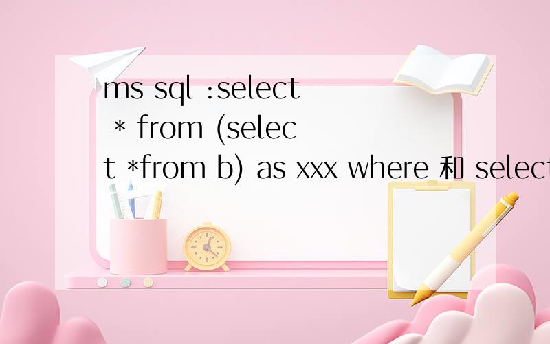 ms sql :select * from (select *from b) as xxx where 和 select
