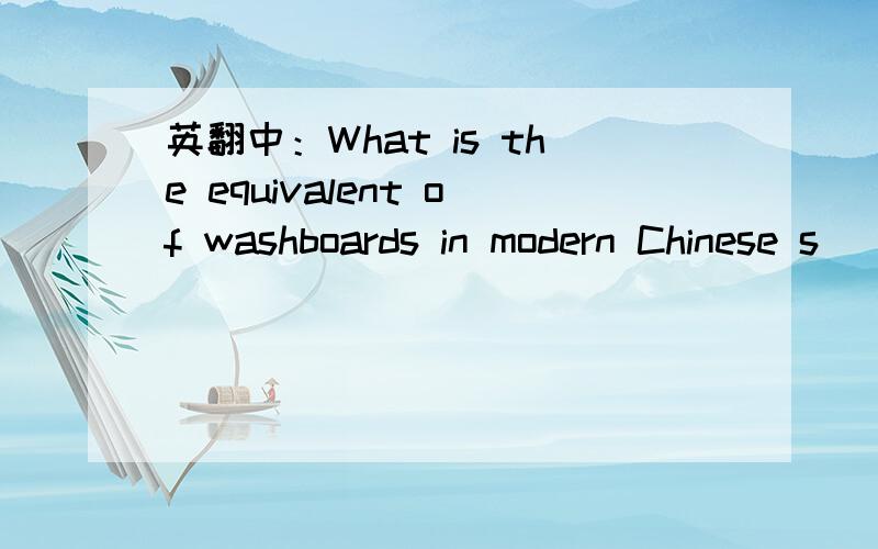 英翻中：What is the equivalent of washboards in modern Chinese s