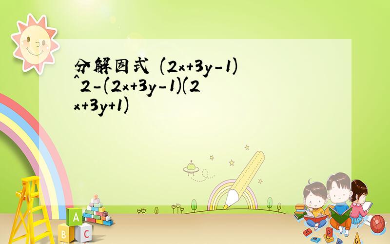 分解因式 (2x+3y-1)^2-(2x+3y-1)(2x+3y+1)