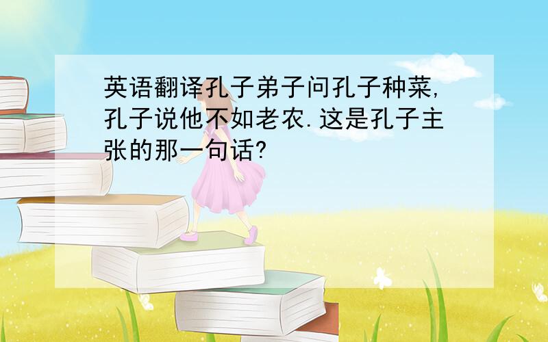 英语翻译孔子弟子问孔子种菜,孔子说他不如老农.这是孔子主张的那一句话?