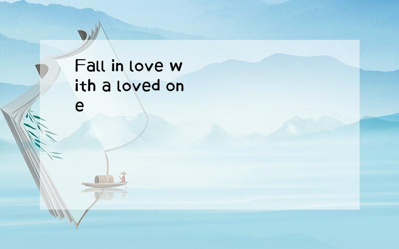 Fall in love with a loved one