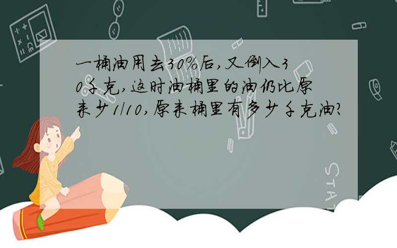 一桶油用去30%后,又倒入30千克,这时油桶里的油仍比原来少1/10,原来桶里有多少千克油?