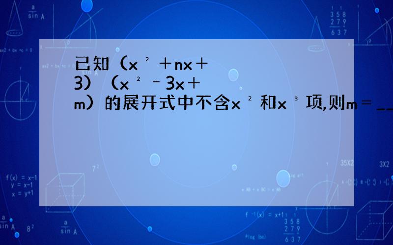 已知（x²＋nx＋3）（x²﹣3x＋m）的展开式中不含x²和x³项,则m＝___