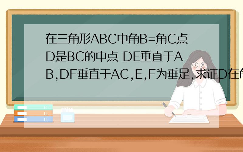 在三角形ABC中角B=角C点D是BC的中点 DE垂直于AB,DF垂直于AC,E,F为垂足,求证D在角BAC的角平分线上