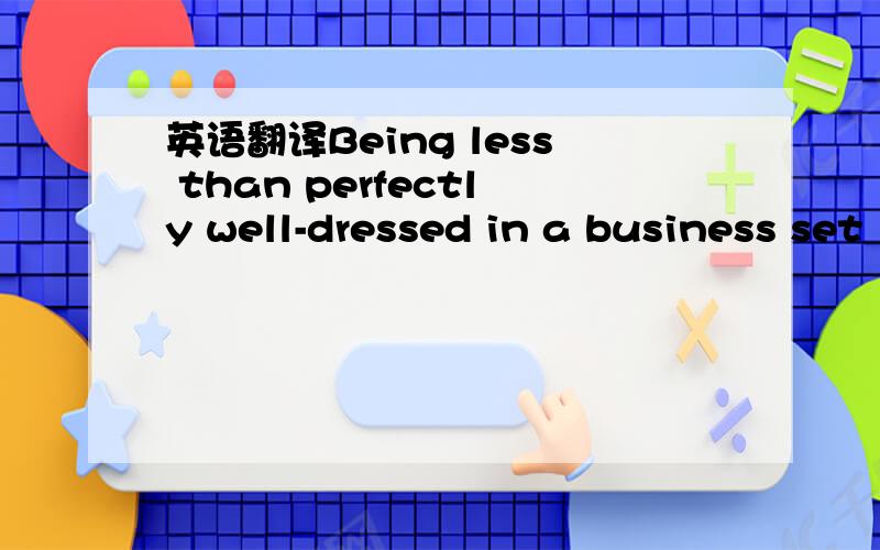 英语翻译Being less than perfectly well-dressed in a business set