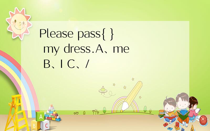 Please pass{ } my dress.A、me B、I C、/