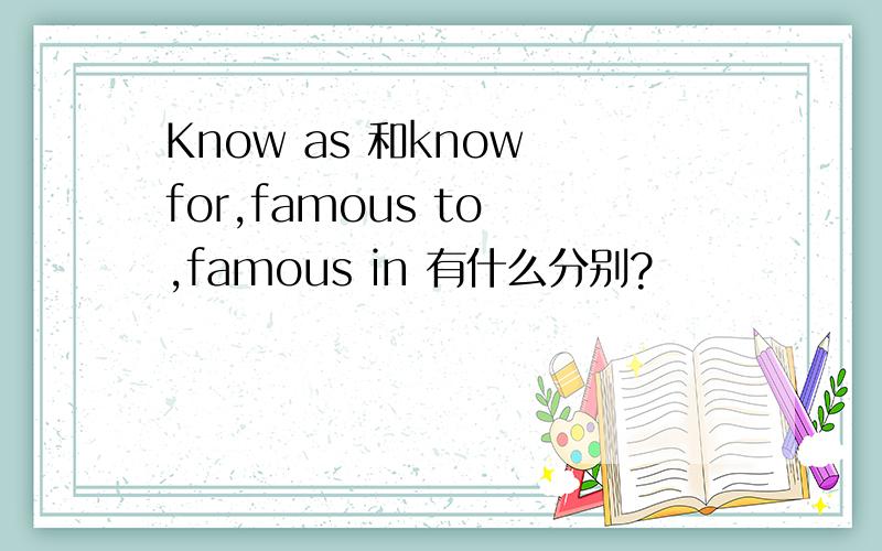 Know as 和know for,famous to ,famous in 有什么分别?