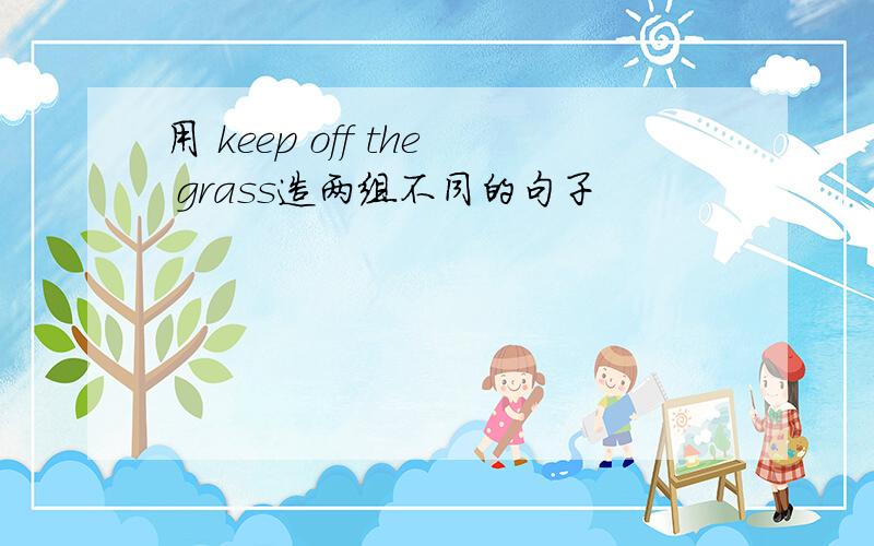 用 keep off the grass造两组不同的句子