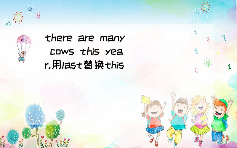 there are many cows this year.用last替换this
