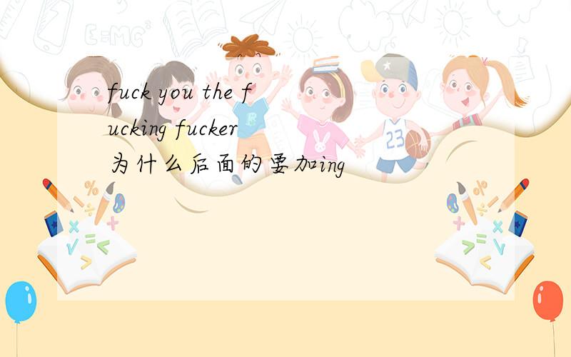 fuck you the fucking fucker 为什么后面的要加ing