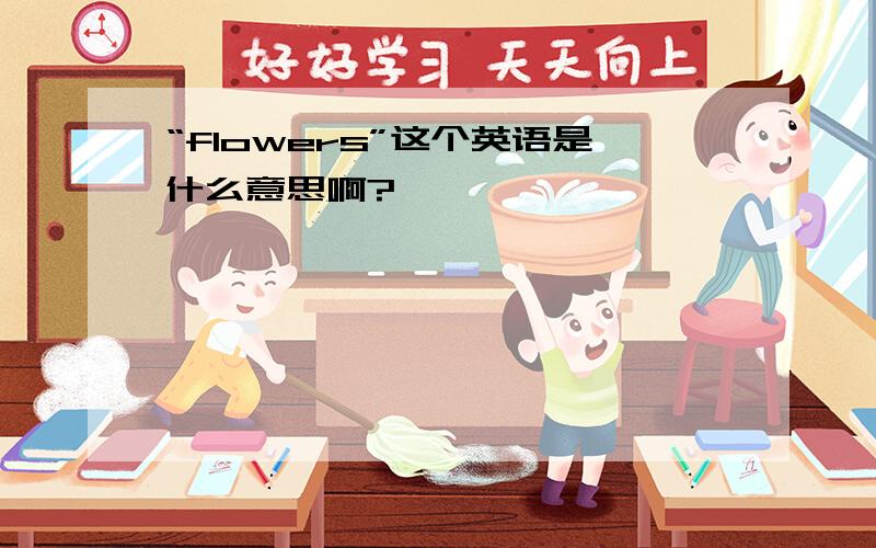 “flowers”这个英语是什么意思啊?