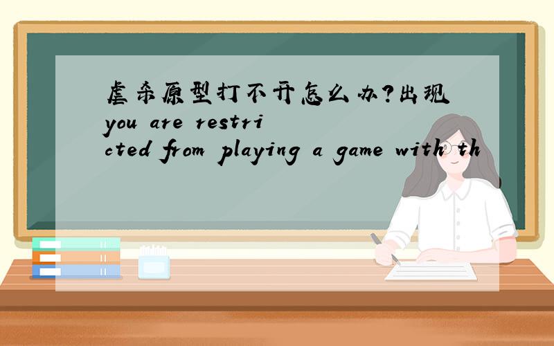 虐杀原型打不开怎么办?出现 you are restricted from playing a game with th