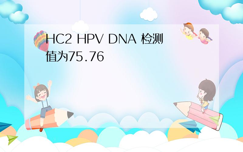 HC2 HPV DNA 检测值为75.76