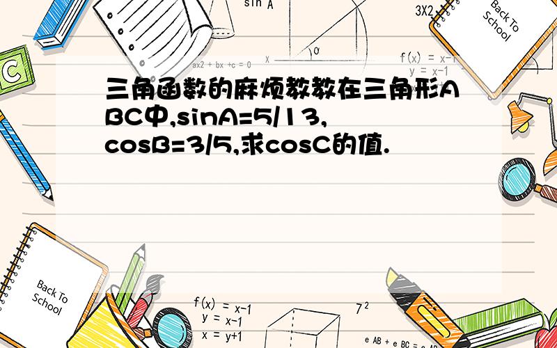 三角函数的麻烦教教在三角形ABC中,sinA=5/13,cosB=3/5,求cosC的值.