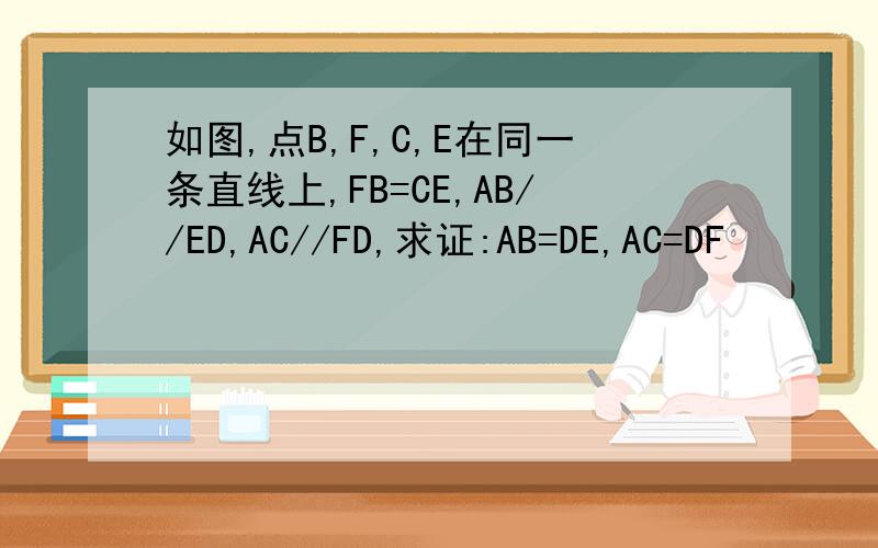如图,点B,F,C,E在同一条直线上,FB=CE,AB//ED,AC//FD,求证:AB=DE,AC=DF