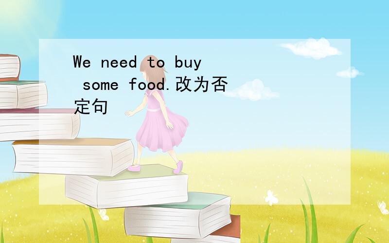 We need to buy some food.改为否定句