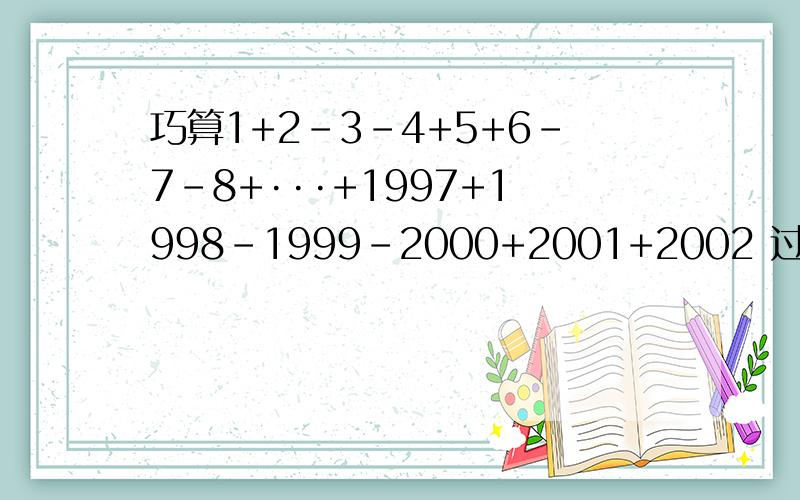 巧算1+2-3-4+5+6-7-8+···+1997+1998-1999-2000+2001+2002 过程明确点就行了