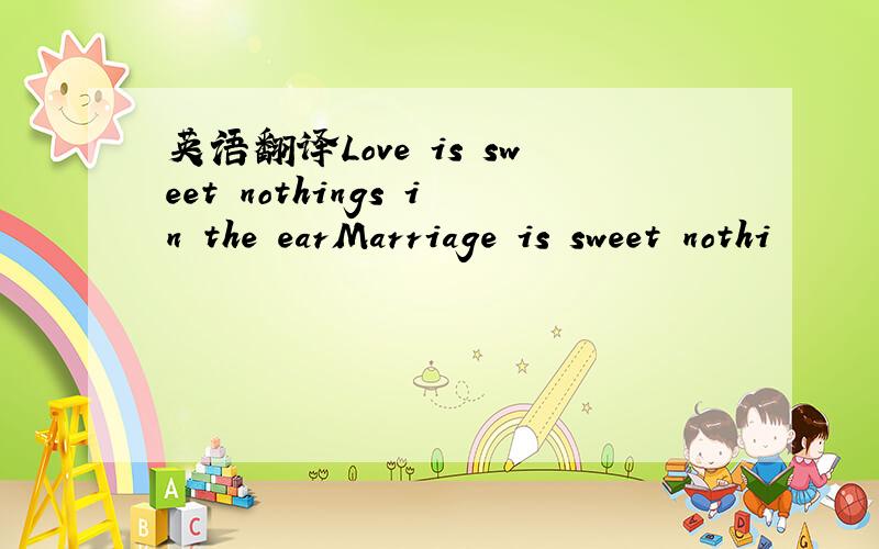 英语翻译Love is sweet nothings in the earMarriage is sweet nothi
