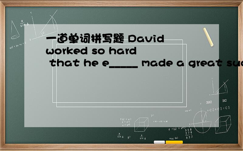 一道单词拼写题 David worked so hard that he e_____ made a great suc