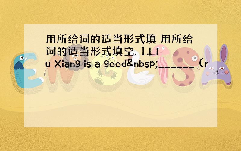 用所给词的适当形式填 用所给词的适当形式填空. 1.Liu Xiang is a good ______ (r