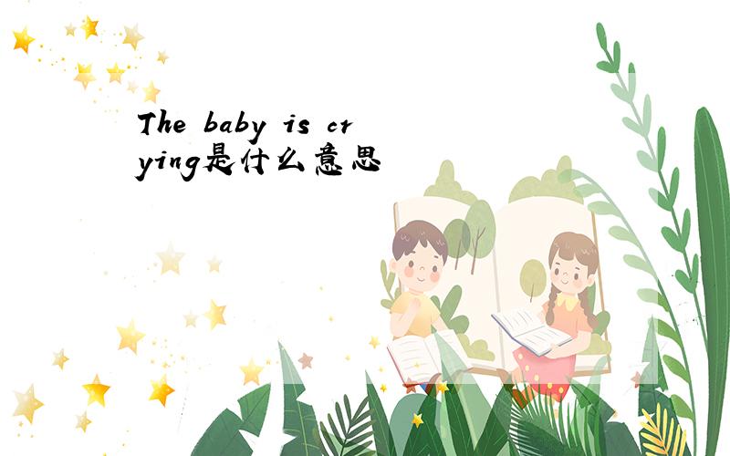 The baby is crying是什么意思